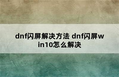 dnf闪屏解决方法 dnf闪屏win10怎么解决